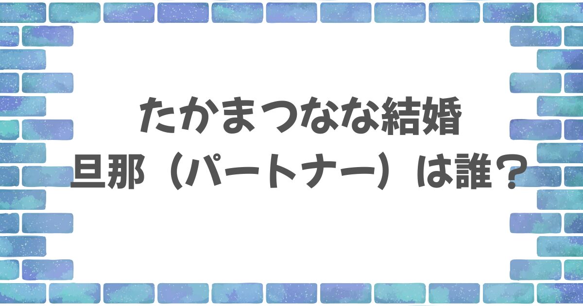 たかまつななの旦那は誰？マッチングアプリで見つけた理想のパートナー