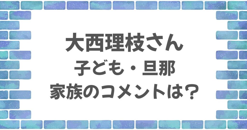 大西里枝さんの子供や旦那は？