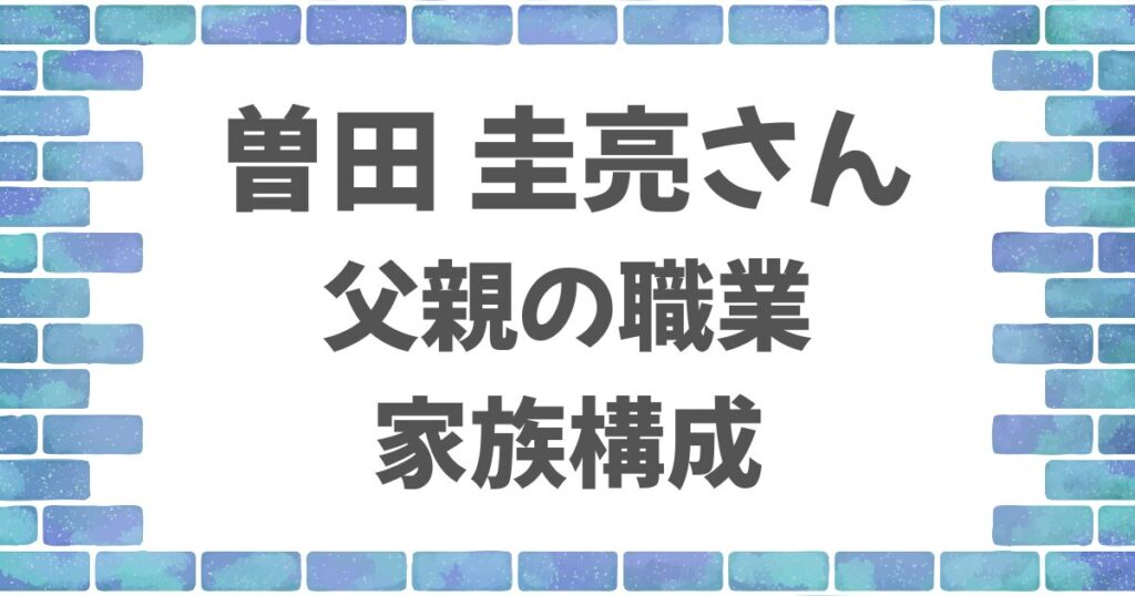 曽田圭亮さんの父親の職業と家族構成