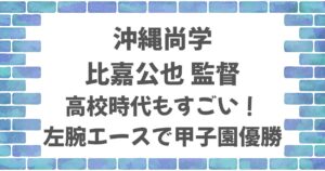 沖縄尚学・比嘉監督の高校時代がすごい