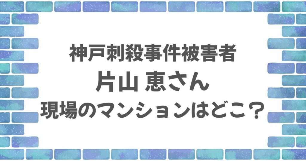 片山恵さんのマンションはどこ？