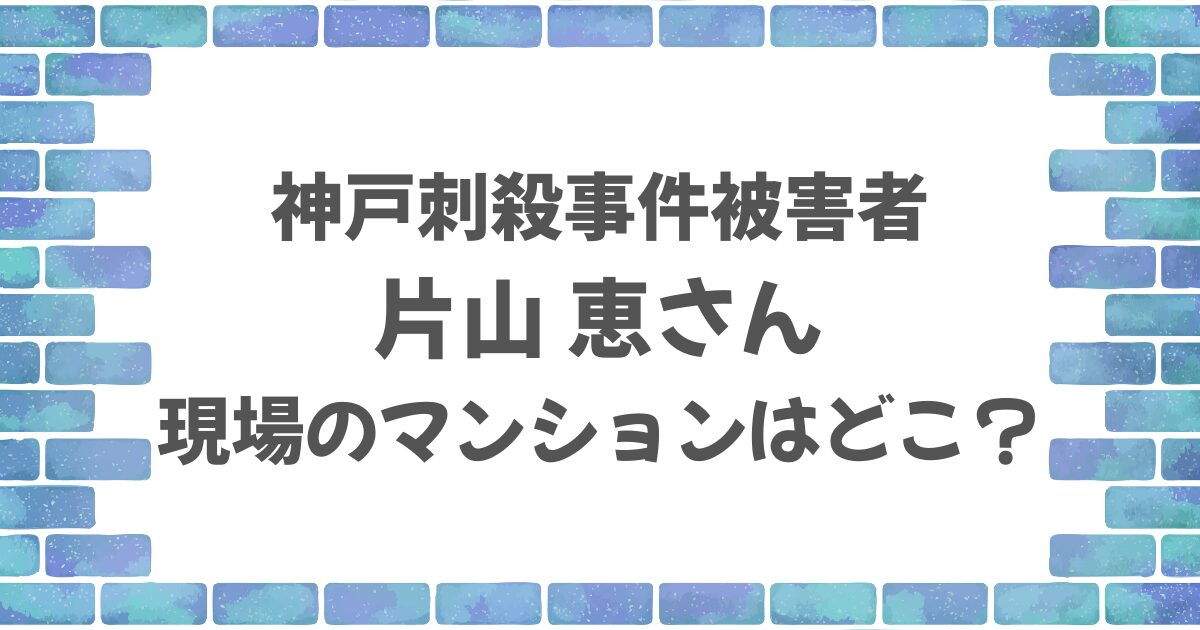 片山恵さんのマンションはどこ？