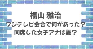 福山雅治フジテレビの会合で何があった？同席した女子アナは？