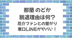 那蘭のどか脱退理由は何？