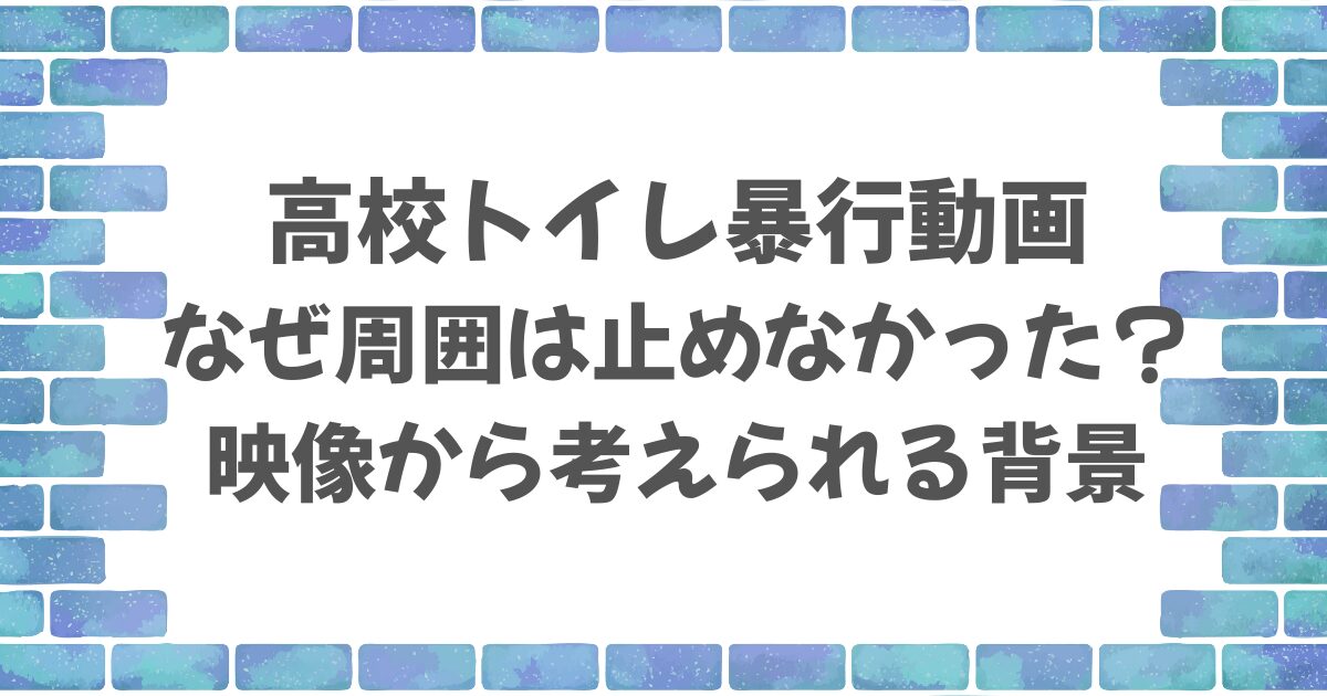 高校トイレ暴行動画でなぜ周囲は止めなかった？映像から考えられる背景